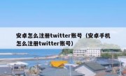安卓怎么注册twitter账号（安卓手机怎么注册twitter账号）