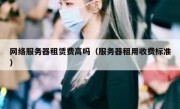 网络服务器租赁费高吗（服务器租用收费标准）