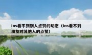ins看不到别人点赞的动态（ins看不到朋友对其他人的点赞）