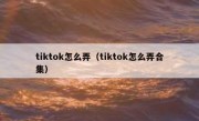 tiktok怎么弄（tiktok怎么弄合集）