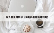海外抖音赚钱术（海外抖音版能赚钱吗）