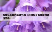 海外抖音真的能赚钱吗（利用抖音海外版赚钱违法吗）
