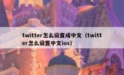 twitter怎么设置成中文（twitter怎么设置中文ios）