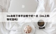 ins自助下单平台哪个好一点（ins上购物可靠吗）