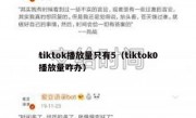 tiktok播放量只有5（tiktok0播放量咋办）