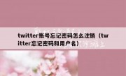twitter账号忘记密码怎么注销（twitter忘记密码和用户名）