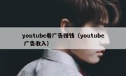 youtube看广告赚钱（youtube 广告收入）