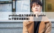youtube官方下载安卓版（youtube下载安卓最新版）