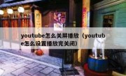 youtube怎么关屏播放（youtube怎么设置播放完关闭）