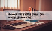 tiktok国际版下载苹果版破解（tiktok国际版iphone下载）