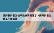 国际版抖音为啥不能点赞关注了（国际抖音为什么不能关注）