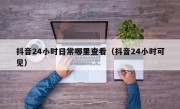 抖音24小时日常哪里查看（抖音24小时可见）