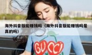 海外抖音版能赚钱吗（海外抖音版能赚钱吗是真的吗）