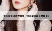 快手买货评论在哪里（快手买货评价在哪里）