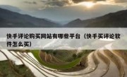 快手评论购买网站有哪些平台（快手买评论软件怎么买）