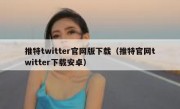 推特twitter官网版下载（推特官网twitter下载安卓）
