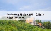 facebook在国内怎么使用（在国内如何使用Facebook）