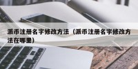 派币注册名字修改方法（派币注册名字修改方法在哪里）