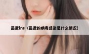最近ins（最近的病毒感染是什么情况）