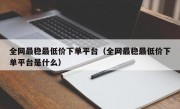 全网最稳最低价下单平台（全网最稳最低价下单平台是什么）