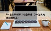 ins怎么刷新不了动态头像（ins怎么无法刷新动态）