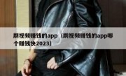 刷视频赚钱的app（刷视频赚钱的app哪个赚钱快2023）