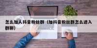 怎么加人抖音粉丝群（加抖音粉丝群怎么进入群聊）