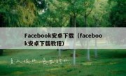 Facebook安卓下载（facebook安卓下载教程）