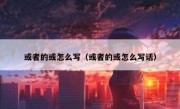 或者的或怎么写（或者的或怎么写话）