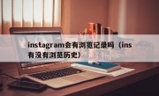 instagram会有浏览记录吗（ins有没有浏览历史）