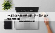 ins怎么加人精准粉丝团（ins怎么加人精准粉丝团）
