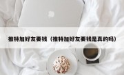 推特加好友要钱（推特加好友要钱是真的吗）