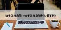快手怎样点赞（快手怎样点赞别人看不到）