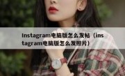Instagram电脑版怎么发帖（instagram电脑版怎么发照片）
