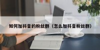 如何加抖音的粉丝群（怎么加抖音粉丝群）