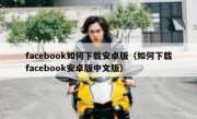 facebook如何下载安卓版（如何下载facebook安卓版中文版）
