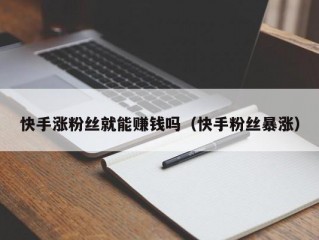 快手涨粉丝就能赚钱吗（快手粉丝暴涨）