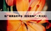 推广赚佣金的平台（朋友圈推广一天30元）