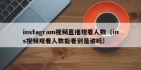 instagram视频直播观看人数（ins视频观看人数能看到是谁吗）