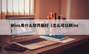 刷ins用什么软件最好（怎么可以刷ins）