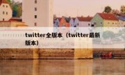 twitter全版本（twitter最新版本）