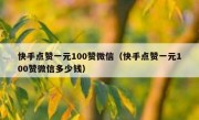 快手点赞一元100赞微信（快手点赞一元100赞微信多少钱）