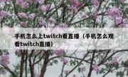 手机怎么上twitch看直播（手机怎么观看twitch直播）