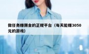 做任务赚佣金的正规平台（每天能赚3050元的游戏）