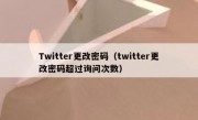 Twitter更改密码（twitter更改密码超过询问次数）