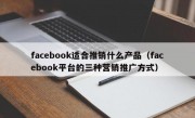 facebook适合推销什么产品（facebook平台的三种营销推广方式）