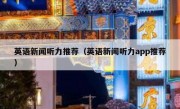 英语新闻听力推荐（英语新闻听力app推荐）
