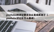 youtube的评论翻译怎么变成英语了（youtube评论区怎么翻译）
