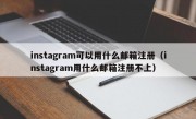 instagram可以用什么邮箱注册（instagram用什么邮箱注册不上）
