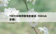 TIKTOK如何做电影解说（tiktok剪辑）